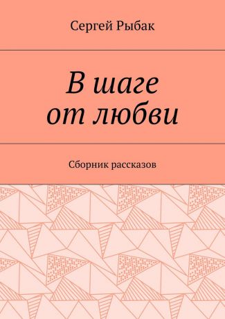 Сергей Рыбак В шаге от любви. Сборник рассказов