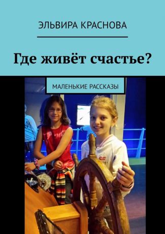 Эльвира Краснова Где живёт счастье? Маленькие рассказы