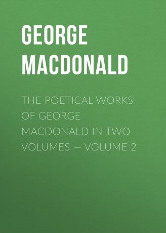 George MacDonald The poetical works of George MacDonald in two volumes — Volume 2