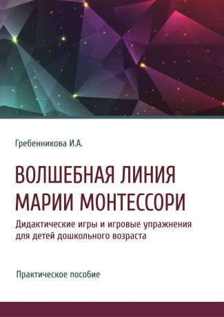 Ирина Гребенникова Волшебная линия Марии Монтессори. Дидактические игры и игровые упражнения для детей дошкольного возраста