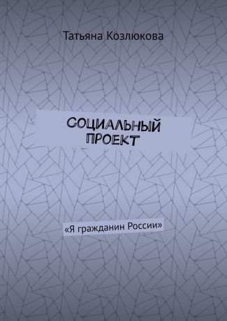 Татьяна Козлюкова Социальный проект. «Я гражданин России»