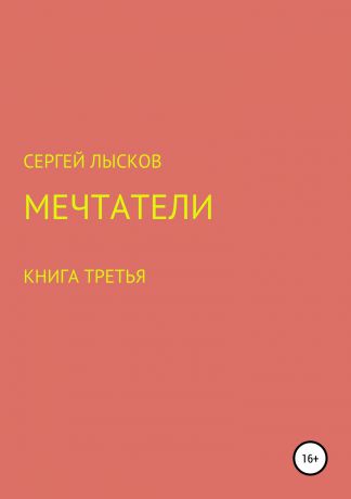 Сергей Геннадьевич Лысков Мечтатели. Книга третья. Рай и ад на четвёртой планете от Солнца