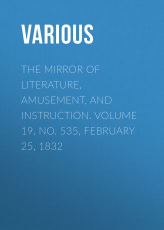 Various The Mirror of Literature, Amusement, and Instruction. Volume 19, No. 535, February 25, 1832