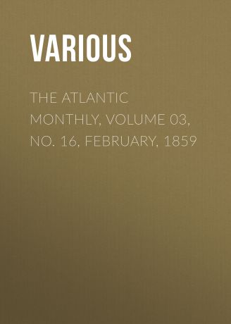 Various The Atlantic Monthly, Volume 03, No. 16, February, 1859
