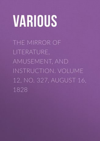 Various The Mirror of Literature, Amusement, and Instruction. Volume 12, No. 327, August 16, 1828