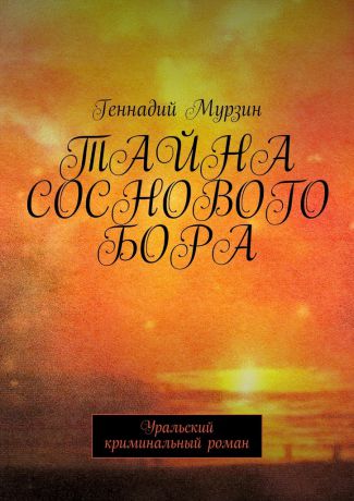 Геннадий Мурзин Тайна соснового бора. Уральский криминальный роман