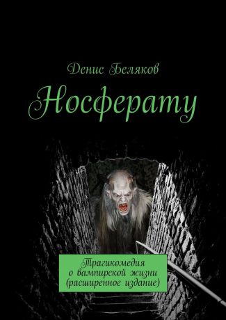 Денис Беляков Носферату. Трагикомедия о вампирской жизни (расширенное издание)