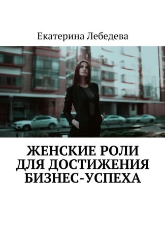 Екатерина Лебедева Женские роли для достижения бизнес-успеха