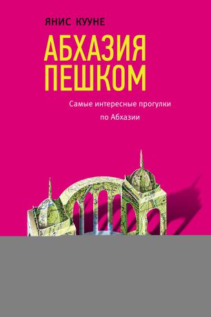 Янис Кууне Абхазия пешком. Самые интересные прогулки по Абхазии