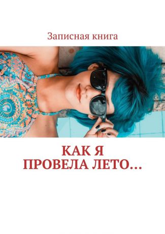 Оксана Гаврилова Как я провела лето… Записная книга