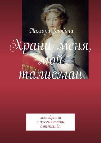 Тамара Злобина Храни меня, мой талисман. Мелодрама с элементами детектива