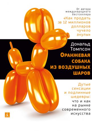 Дональд Томпсон Оранжевая собака из воздушных шаров. Дутые сенсации и подлинные шедевры: что и как на рынке современного искусства