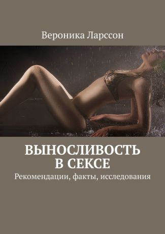 Вероника Ларссон Выносливость в сексе. Рекомендации, факты, исследования