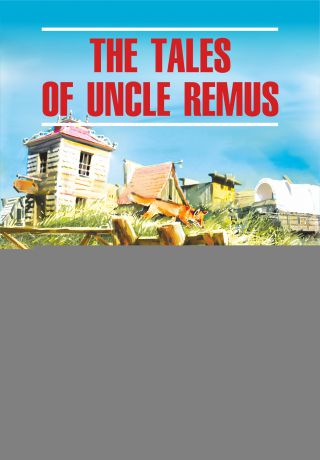 Джоэль Чендлер Харрис The Tales of Uncle Remus / Сказки дядюшки Римуса. Книга для чтения на английском языке