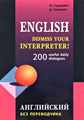 Марина Гацкевич Dismiss your Interpreter! 200 useful daily dialogues / Английский без переводчика