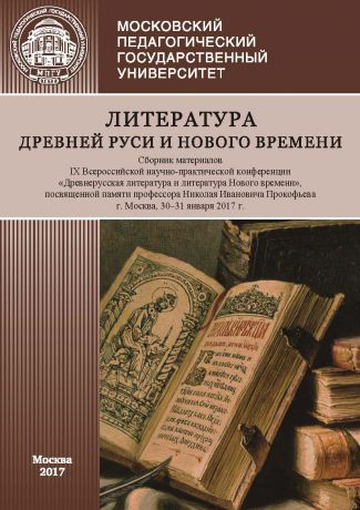 Сборник статей Литература Древней Руси и Нового времени. Сборник материалов IX Всероссийской научно-практической конференции «Древнерусская литература и литература Нового времени», посвященной памяти профессора Николая Ивановича Прокофьева (г. Москва, 30–31 января 2017 г.)