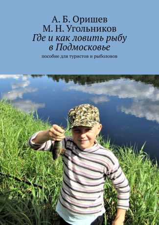 А. Б. Оришев Где и как ловить рыбу в Подмосковье. Пособие для туристов и рыболовов