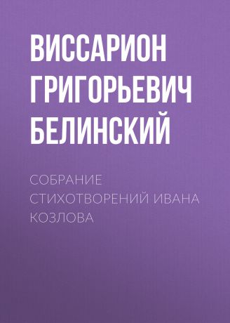 Виссарион Григорьевич Белинский Собрание стихотворений Ивана Козлова