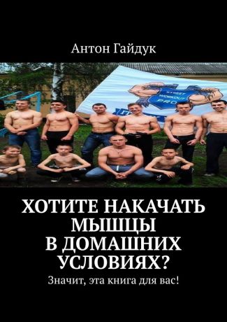 Антон Гайдук Хотите накачать мышцы в домашних условиях? Значит, эта книга для вас!