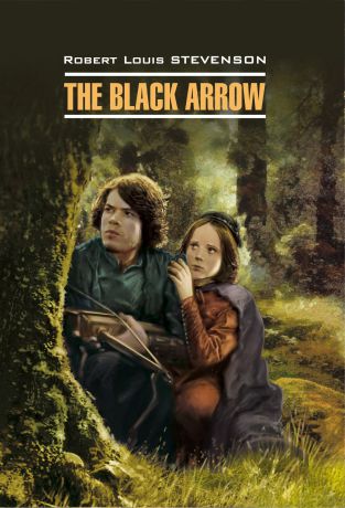 Роберт Льюис Стивенсон The Black Arrow / Черная Стрела. Книга для чтения на английском языке