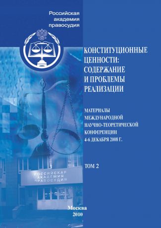 Сборник статей Конституционные ценности: содержание и проблемы реализации. Материалы Международной научно-теоретической конференции 4–6 декабря 2008 г. Том 2