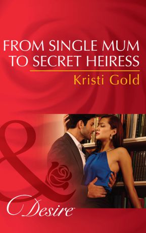 KRISTI GOLD From Single Mum to Secret Heiress