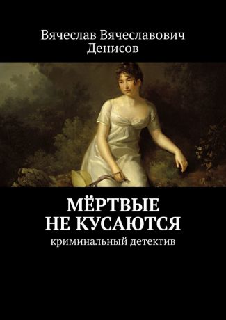 Вячеслав Вячеславович Денисов Мёртвые не кусаются. Криминальный детектив