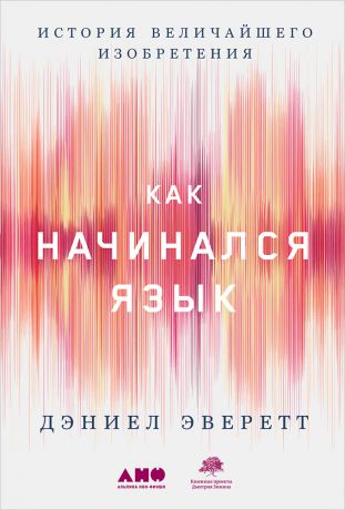 Дэниел Эверетт (0+) Как начинался язык: История величайшего изобретения