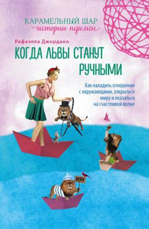 Джордано Р. Когда львы станут ручными. Как наладить отношения с окружающими, открыться миру и оказаться на счастливой волне