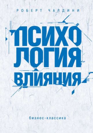 Чалдини, Роберт Б. Психология влияния. Как научиться убеждать и добиваться успеха