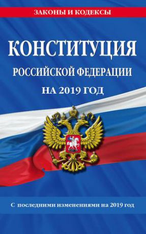 Конституция Российской Федерации со всеми последними изменениями на 2019 год