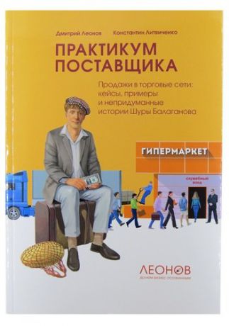 Леонов Д. Практикум поставщика. Продажи в торговые сети: кейсы, примеры и непридуманные истории Шуры Балаганова