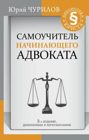 Чурилов Ю. Самоучитель начинающего адвоката. 3-е издание, дополненное и переработанное