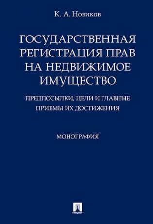 Новиков К.А. Государственная регистрация прав на недвижимое имущество.Предпосылки, цели и главные приемы их дости