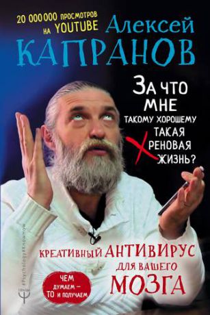 Капранов А.В. За что мне такому хорошему такая хреновая жизнь? Креативный антивирус для вашего мозга. Чем думаем — то и получаем