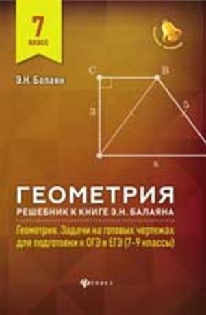 Балаян Э.Н. Геометрия : решебник к книге Э. Н. Балаяна "Геометрия. Задачи на готовых чертежах для подготовки к ОГЭ и ЕГЭ : 7-9 классы" : 7-й класс