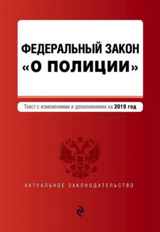 Федеральный закон О полиции. Текст с самыми посл. изм. и доп. на 2019 г.