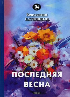 Батюшков К. Последняя весна: стихи