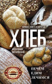 Пигулевская И.С. Хлеб вкусный, целебный. Печем, едим, лечимся