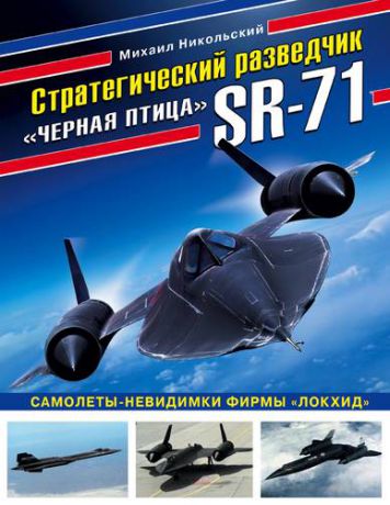 Никольский М.В. Стратегический разведчик SR-71 «Черная птица». Самолеты-невидимки фирмы «Локхид»