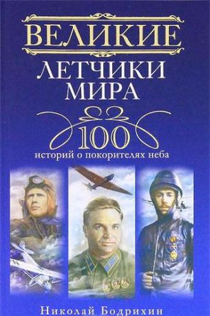 Бодрихин Н.,ред. Великие летчики мира. 100 историй о покорителях неба