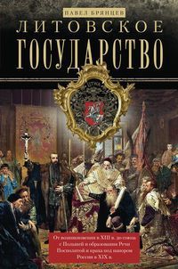 Брянцев П. Литовское государство. От возникновения в XIII веке до союза с Польшей и образования Речи Посполитой и краха под напором России в XIX веке