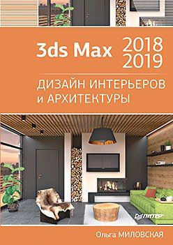 Миловская О.С. 3ds Max 2018 и 2019. Дизайн интерьеров и архитектуры