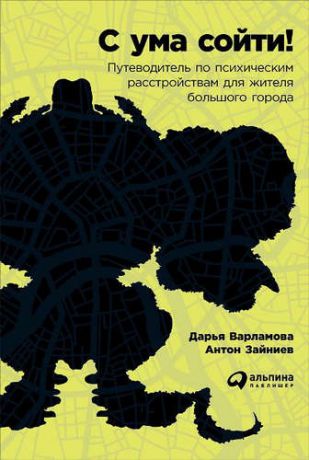 Варламова, Дарья , Зайниев, Антон Варламова С ума сойти! Путеводитель по психическим расстройствам для жителя большого города