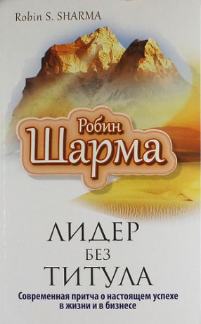 Шарма Р.С. Лидер без титула. Современная притча о настоящем успехе в жизни и бизнесе