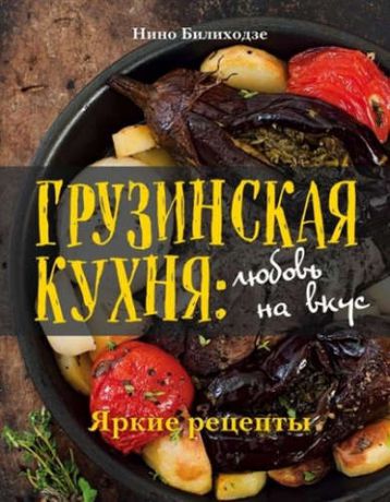 Билиходзе, Нино Грузинская кухня: любовь на вкус