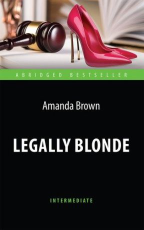 Браун А. Legally Blonde = Блондинка в законе. Книга для чтения на английском языке. Intermediate.
