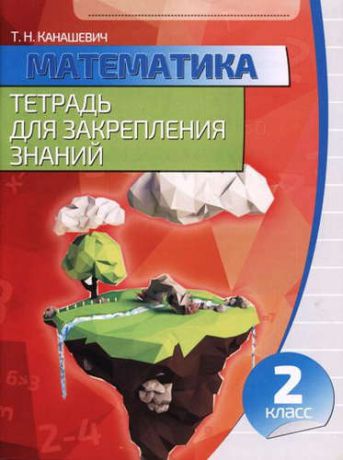 Канашевич Т.Н. Математика 2 класс.Тетрадь для закрепления знаний (2-е изд)