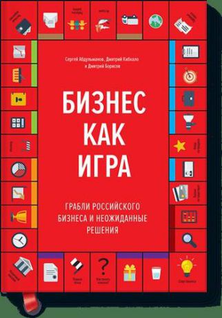 Абдульманов, Сергей , Кибкало, Дмитрий , Борисов, Дмитрий Бизнес как игра. Грабли российского бизнеса и неожиданные решения