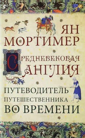 Мортимер Я. Средневековая Англия: путеводитель путешественника во времени